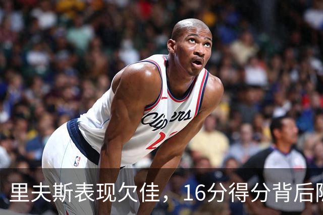 里夫斯表现欠佳，16分得分背后隐藏的问题